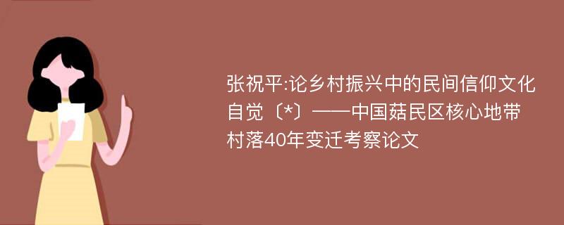 张祝平:论乡村振兴中的民间信仰文化自觉〔*〕——中国菇民区核心地带村落40年变迁考察论文