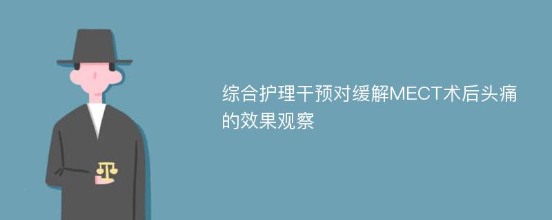 综合护理干预对缓解MECT术后头痛的效果观察