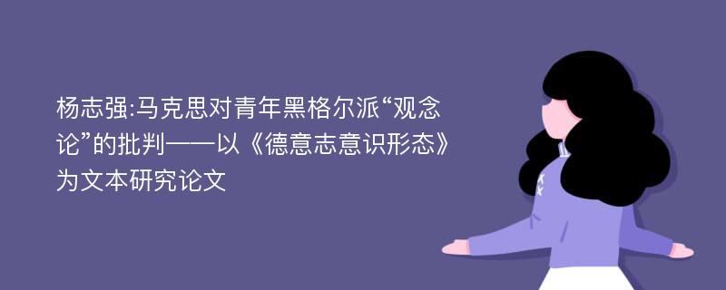 杨志强:马克思对青年黑格尔派“观念论”的批判——以《德意志意识形态》为文本研究论文