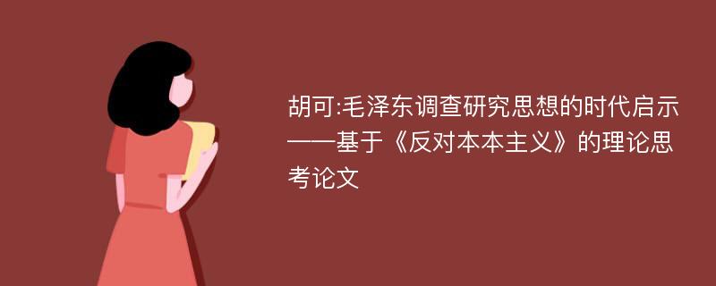 胡可:毛泽东调查研究思想的时代启示——基于《反对本本主义》的理论思考论文