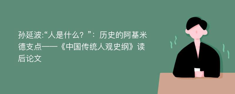 孙延波:“人是什么？”：历史的阿基米德支点——《中国传统人观史纲》读后论文