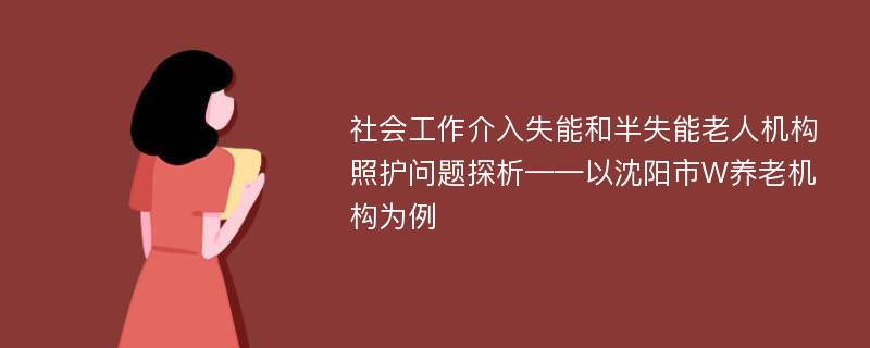 社会工作介入失能和半失能老人机构照护问题探析——以沈阳市W养老机构为例