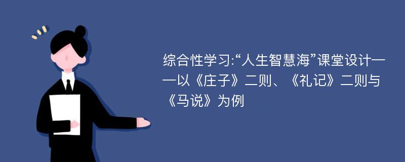 综合性学习:“人生智慧海”课堂设计——以《庄子》二则、《礼记》二则与《马说》为例