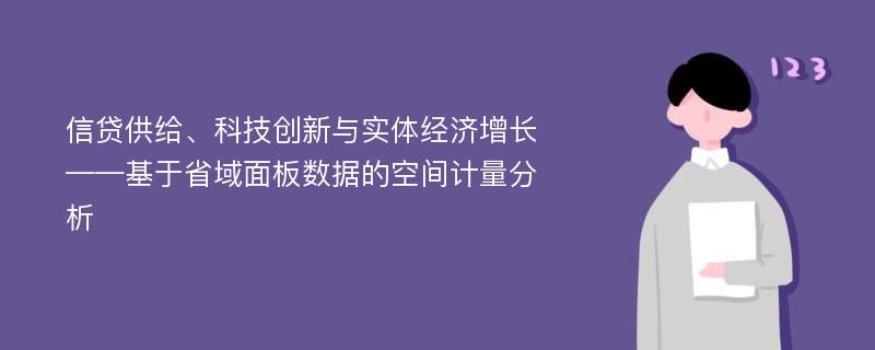 信贷供给、科技创新与实体经济增长——基于省域面板数据的空间计量分析