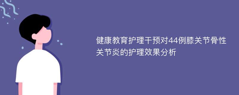 健康教育护理干预对44例膝关节骨性关节炎的护理效果分析