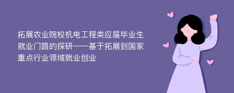 拓展农业院校机电工程类应届毕业生就业门路的探研——基于拓展到国家重点行业领域就业创业