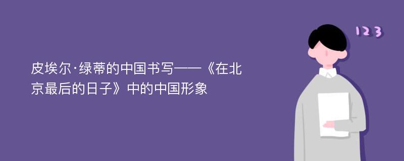 皮埃尔·绿蒂的中国书写——《在北京最后的日子》中的中国形象