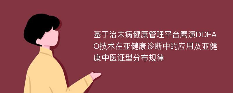 基于治未病健康管理平台鹰演DDFAO技术在亚健康诊断中的应用及亚健康中医证型分布规律