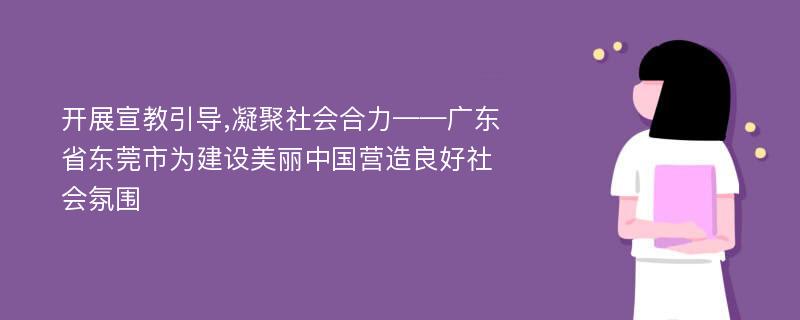 开展宣教引导,凝聚社会合力——广东省东莞市为建设美丽中国营造良好社会氛围