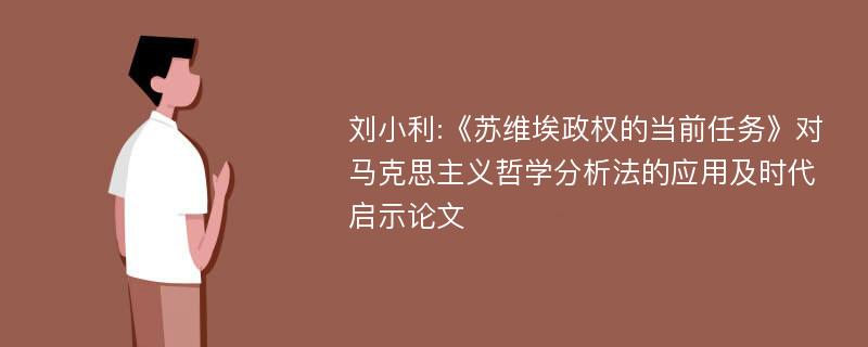 刘小利:《苏维埃政权的当前任务》对马克思主义哲学分析法的应用及时代启示论文