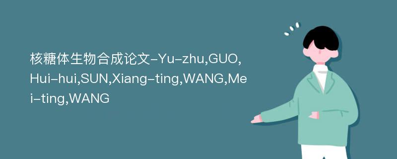 核糖体生物合成论文-Yu-zhu,GUO,Hui-hui,SUN,Xiang-ting,WANG,Mei-ting,WANG