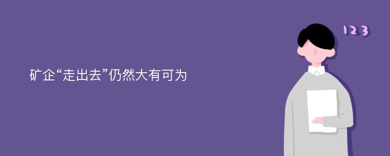 矿企“走出去”仍然大有可为