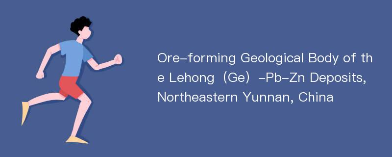 Ore-forming Geological Body of the Lehong（Ge）-Pb-Zn Deposits, Northeastern Yunnan, China