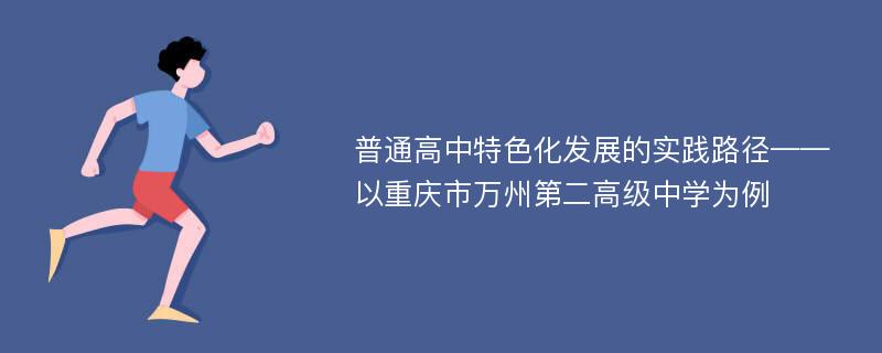 普通高中特色化发展的实践路径——以重庆市万州第二高级中学为例