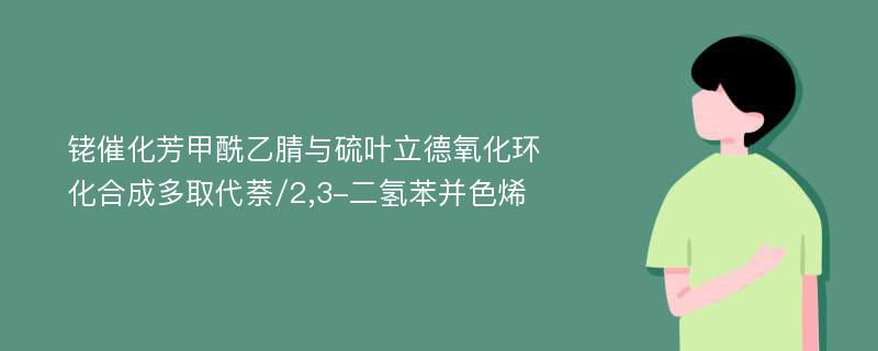 铑催化芳甲酰乙腈与硫叶立德氧化环化合成多取代萘/2,3-二氢苯并色烯