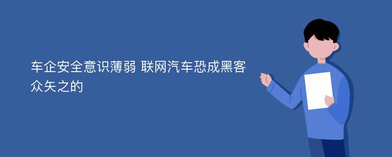 车企安全意识薄弱 联网汽车恐成黑客众矢之的