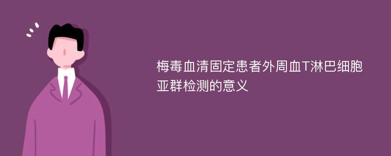 梅毒血清固定患者外周血T淋巴细胞亚群检测的意义