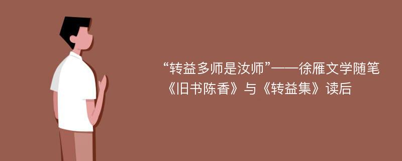 “转益多师是汝师”——徐雁文学随笔《旧书陈香》与《转益集》读后