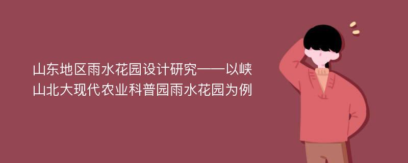 山东地区雨水花园设计研究——以峡山北大现代农业科普园雨水花园为例