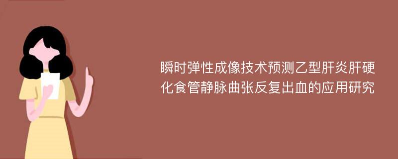 瞬时弹性成像技术预测乙型肝炎肝硬化食管静脉曲张反复出血的应用研究