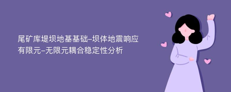 尾矿库堤坝地基基础-坝体地震响应有限元-无限元耦合稳定性分析