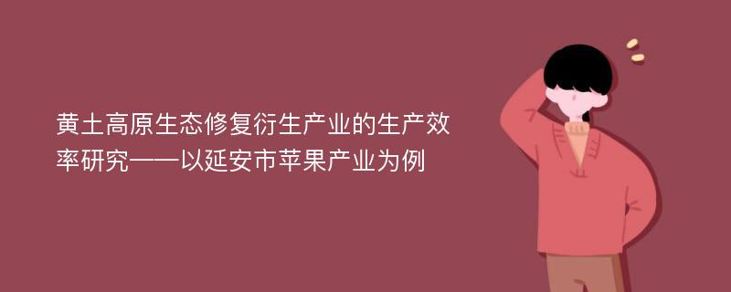 黄土高原生态修复衍生产业的生产效率研究——以延安市苹果产业为例