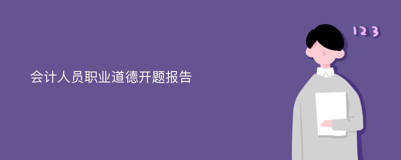 会计人员职业道德开题报告