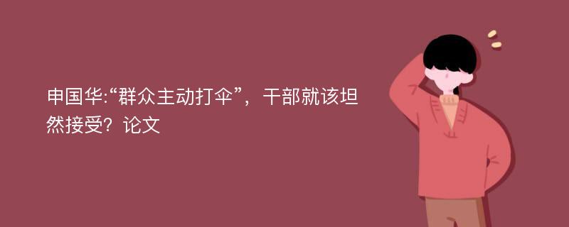 申国华:“群众主动打伞”，干部就该坦然接受？论文