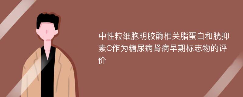 中性粒细胞明胶酶相关脂蛋白和胱抑素C作为糖尿病肾病早期标志物的评价