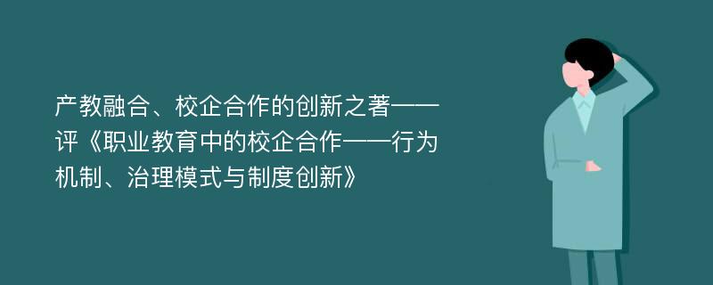 产教融合、校企合作的创新之著——评《职业教育中的校企合作——行为机制、治理模式与制度创新》