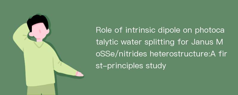 Role of intrinsic dipole on photocatalytic water splitting for Janus MoSSe/nitrides heterostructure:A first-principles study