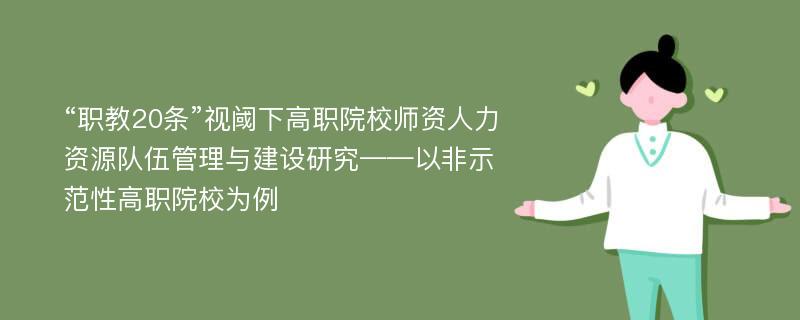 “职教20条”视阈下高职院校师资人力资源队伍管理与建设研究——以非示范性高职院校为例