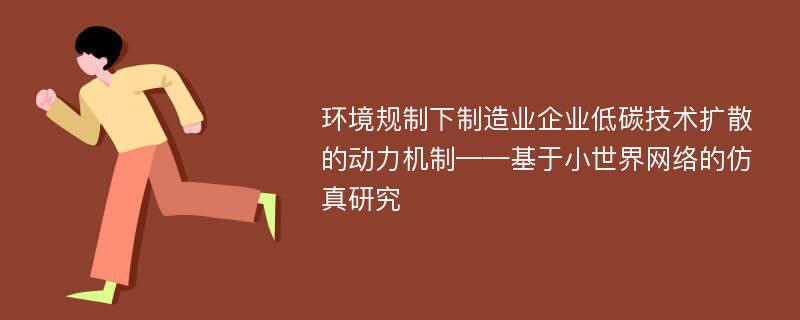 环境规制下制造业企业低碳技术扩散的动力机制——基于小世界网络的仿真研究