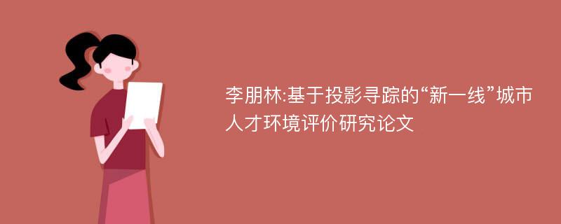 李朋林:基于投影寻踪的“新一线”城市人才环境评价研究论文