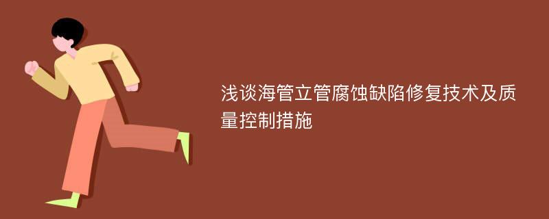 浅谈海管立管腐蚀缺陷修复技术及质量控制措施