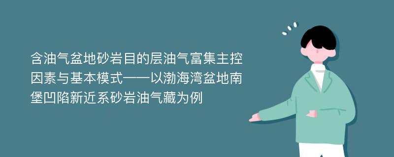 含油气盆地砂岩目的层油气富集主控因素与基本模式——以渤海湾盆地南堡凹陷新近系砂岩油气藏为例