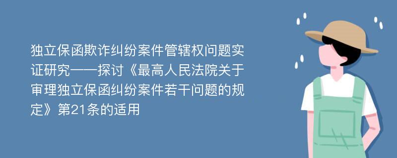 独立保函欺诈纠纷案件管辖权问题实证研究——探讨《最高人民法院关于审理独立保函纠纷案件若干问题的规定》第21条的适用