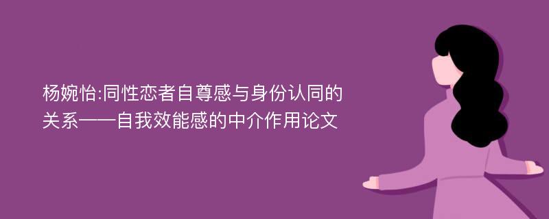 杨婉怡:同性恋者自尊感与身份认同的关系——自我效能感的中介作用论文