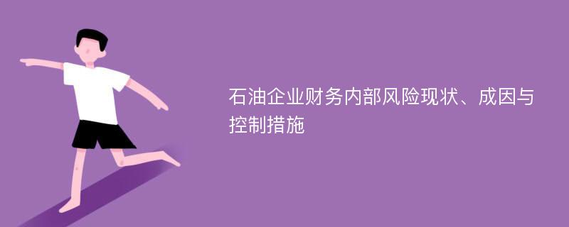 石油企业财务内部风险现状、成因与控制措施