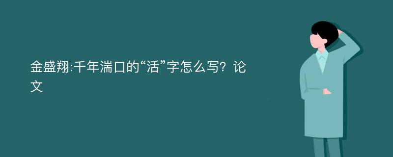 金盛翔:千年湍口的“活”字怎么写？论文