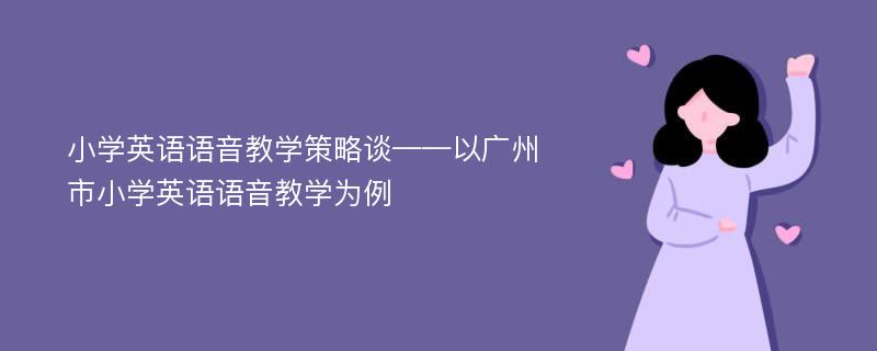 小学英语语音教学策略谈——以广州市小学英语语音教学为例