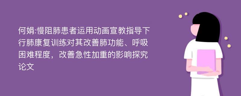 何娟:慢阻肺患者运用动画宣教指导下行肺康复训练对其改善肺功能、呼吸困难程度，改善急性加重的影响探究论文