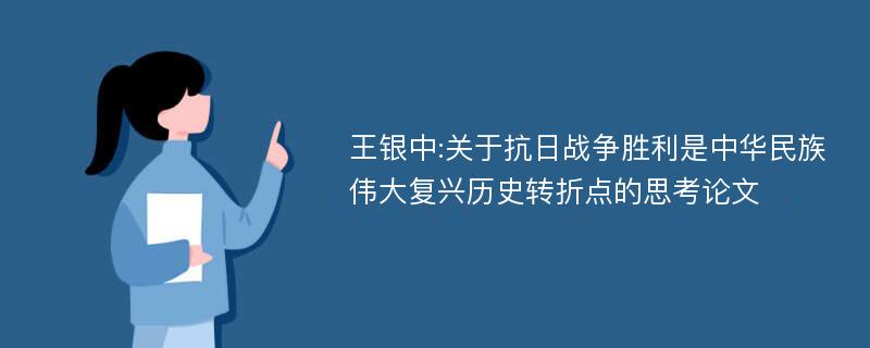 王银中:关于抗日战争胜利是中华民族伟大复兴历史转折点的思考论文