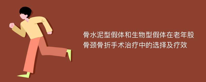 骨水泥型假体和生物型假体在老年股骨颈骨折手术治疗中的选择及疗效