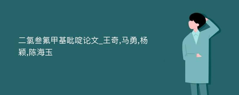 二氯叁氟甲基吡啶论文_王奇,马勇,杨颖,陈海玉