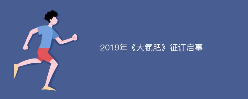 2019年《大氮肥》征订启事