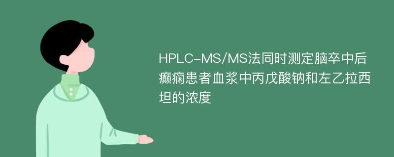 HPLC-MS/MS法同时测定脑卒中后癫痫患者血浆中丙戊酸钠和左乙拉西坦的浓度