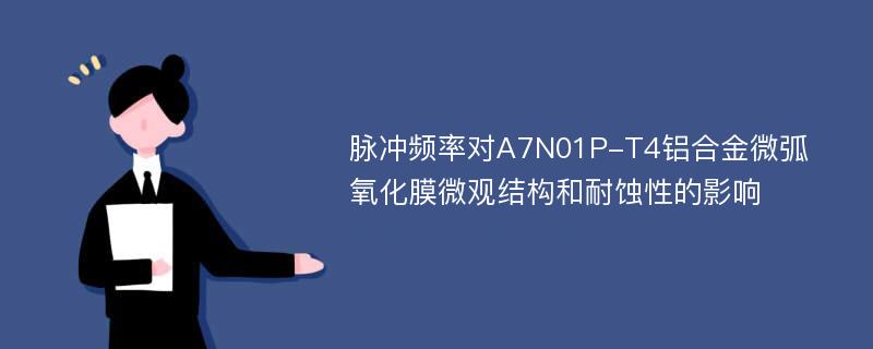 脉冲频率对A7N01P-T4铝合金微弧氧化膜微观结构和耐蚀性的影响