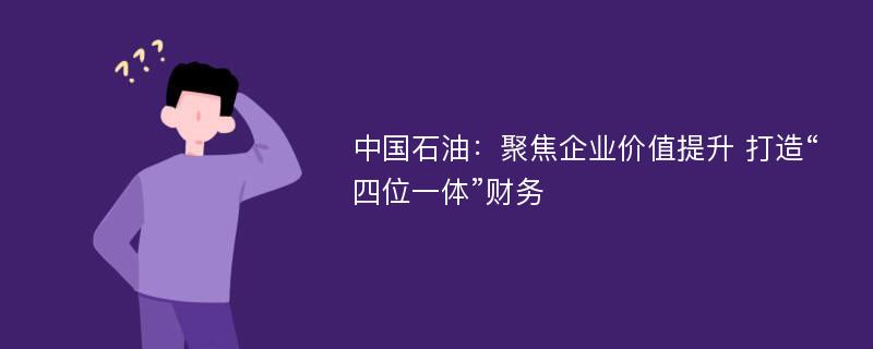 中国石油：聚焦企业价值提升 打造“四位一体”财务