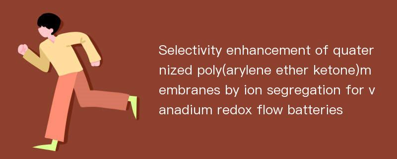 Selectivity enhancement of quaternized poly(arylene ether ketone)membranes by ion segregation for vanadium redox flow batteries